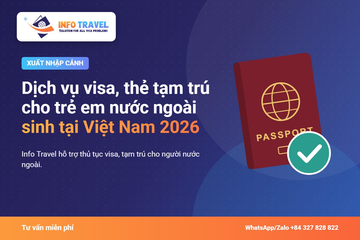 Dịch vụ visa, thẻ tạm trú cho trẻ em nước ngoài sinh tại Việt Nam 2026 – Info Travel